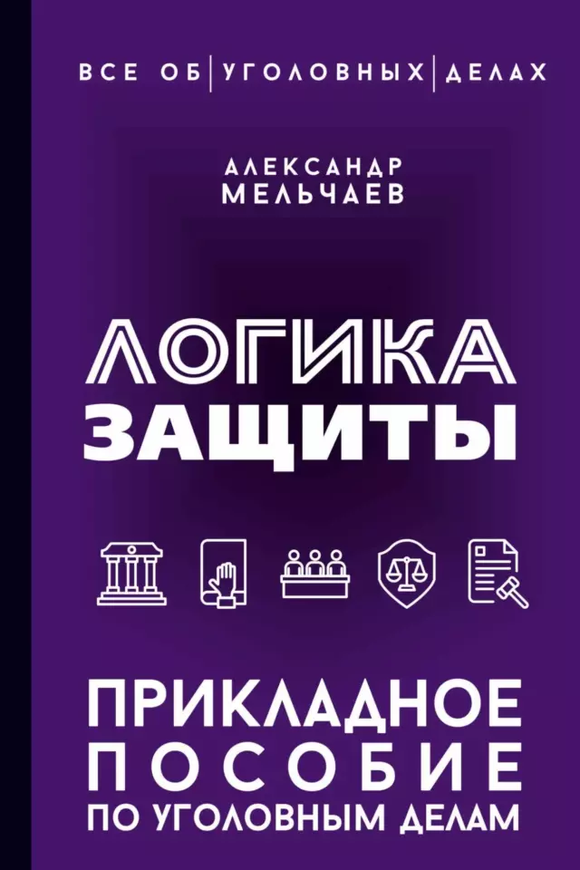 Логика защиты. Прикладное пособие по уголовным делам